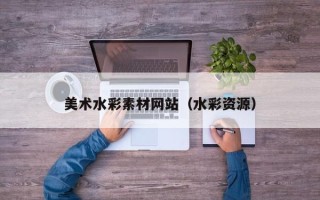 德宏美术水彩素材网站（水彩资源）