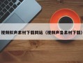 德宏视频拟声素材下载网站（视频声音素材下载）