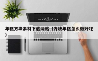 德宏年糕方块素材下载网站（方块年糕怎么做好吃）