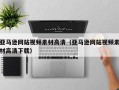德宏亚马逊网站视频素材高清（亚马逊网站视频素材高清下载）