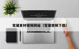 德宏党建素材视频网站（党建视频下载）