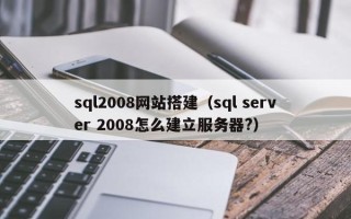 德宏sql2008网站搭建（sql server 2008怎么建立服务器?）