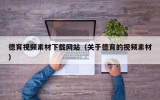 德宏德育视频素材下载网站（关于德育的视频素材）