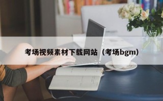 德宏考场视频素材下载网站（考场bgm）