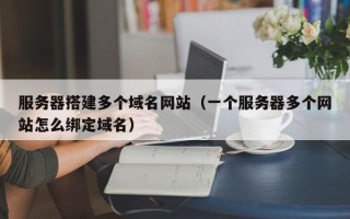 德宏服务器搭建多个域名网站（一个服务器多个网站怎么绑定域名）
