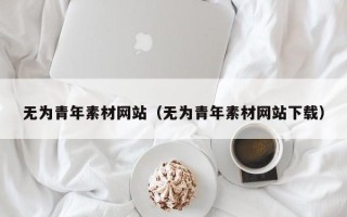 德宏无为青年素材网站（无为青年素材网站下载）