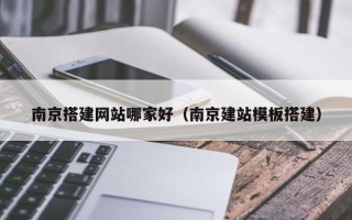 德宏南京搭建网站哪家好（南京建站模板搭建）