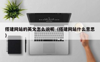 德宏搭建网站的英文怎么说呢（搭建网站什么意思）