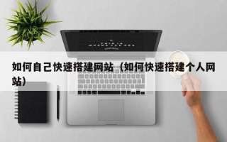 德宏如何自己快速搭建网站（如何快速搭建个人网站）