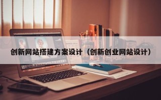 德宏创新网站搭建方案设计（创新创业网站设计）